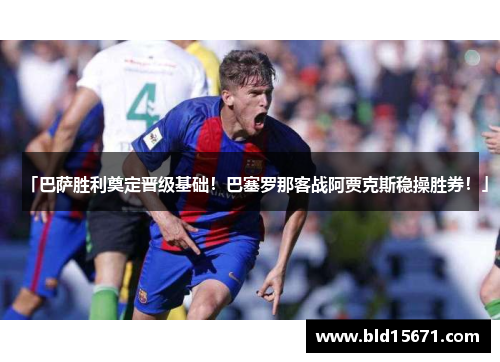 「巴萨胜利奠定晋级基础！巴塞罗那客战阿贾克斯稳操胜券！」