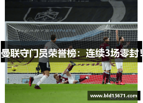 曼联守门员荣誉榜：连续3场零封！