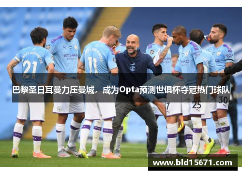 巴黎圣日耳曼力压曼城，成为Opta预测世俱杯夺冠热门球队